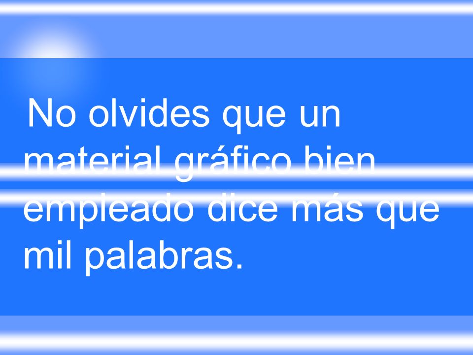 No olvides que un material gráfico bien empleado dice más que mil palabras.
