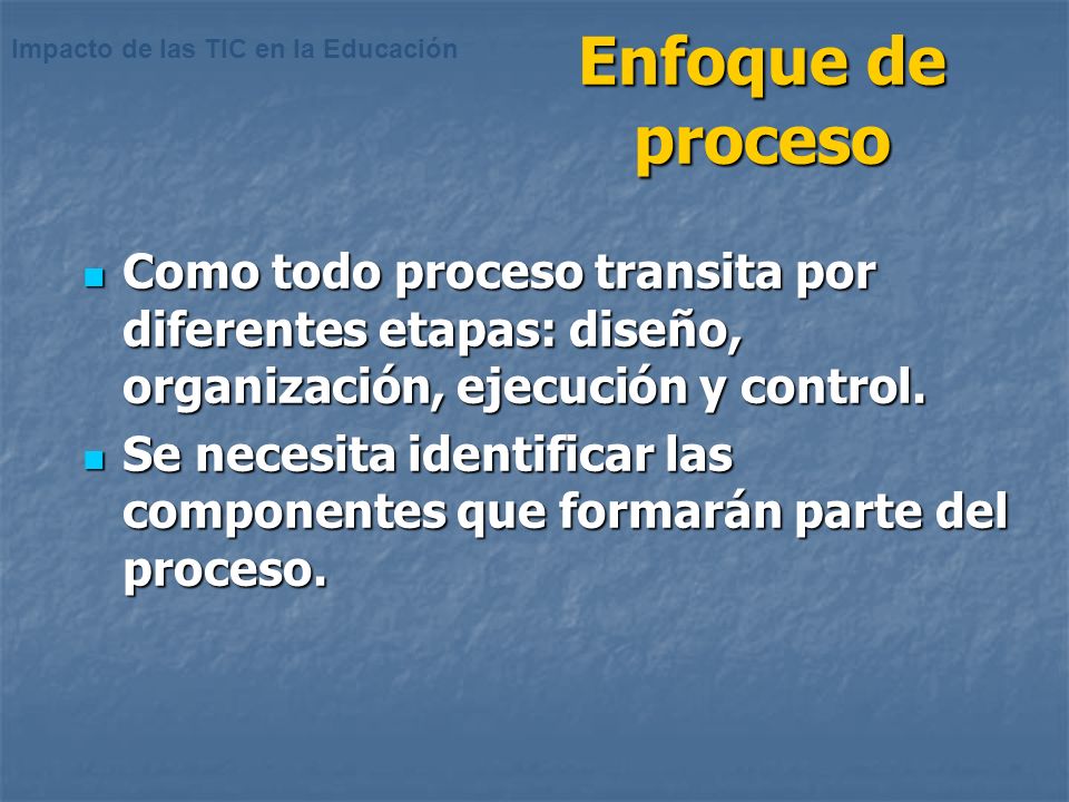 Enfoque de proceso Como todo proceso transita por diferentes etapas: diseño, organización, ejecución y control.