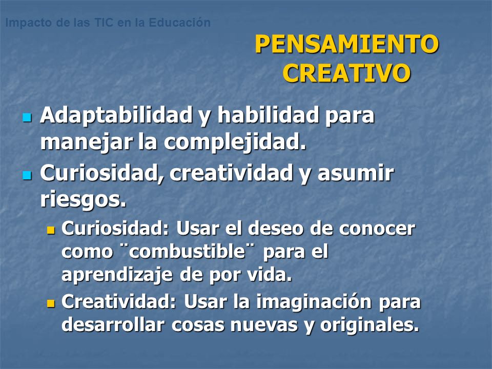 PENSAMIENTO CREATIVO Adaptabilidad y habilidad para manejar la complejidad. Curiosidad, creatividad y asumir riesgos.