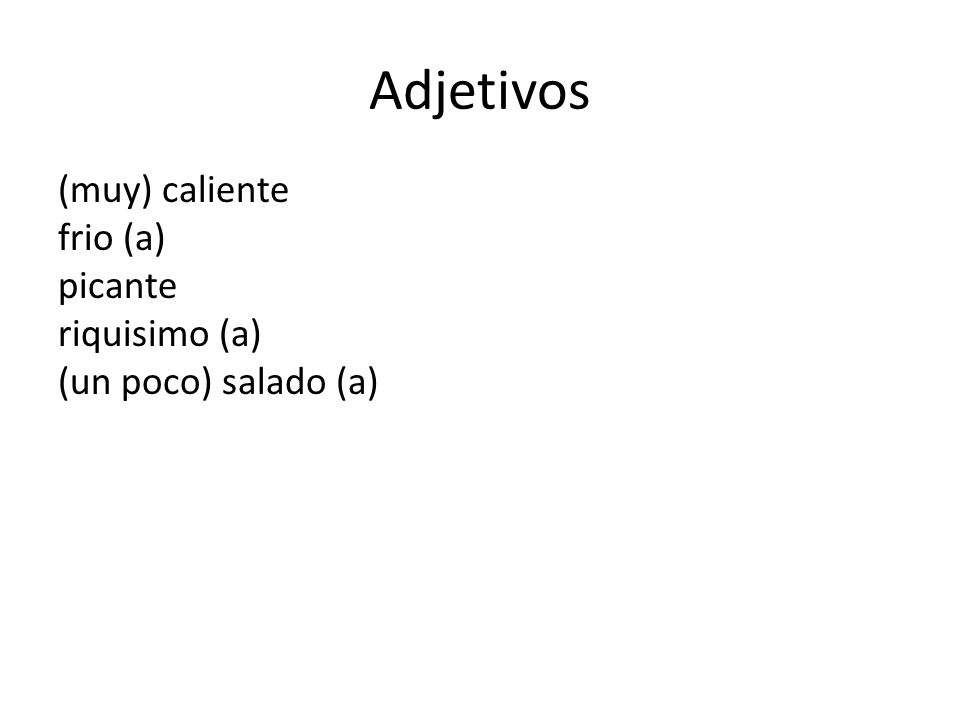 Adjetivos (muy) caliente frio (a) picante riquisimo (a) (un poco) salado (a)