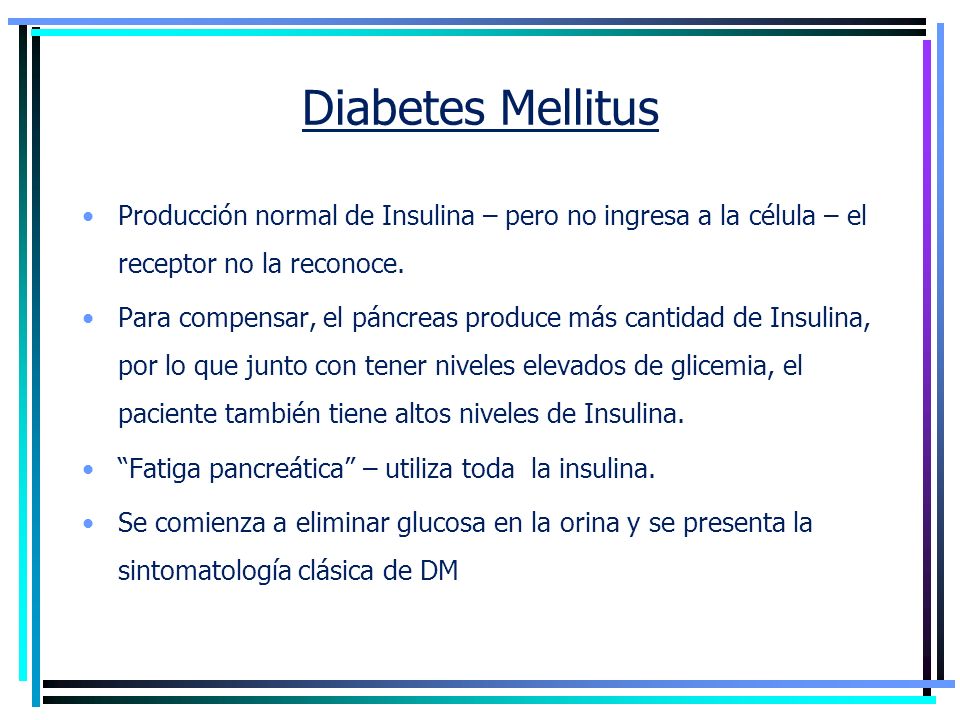 Diabetes Mellitus Producción normal de Insulina – pero no ingresa a la célula – el receptor no la reconoce.