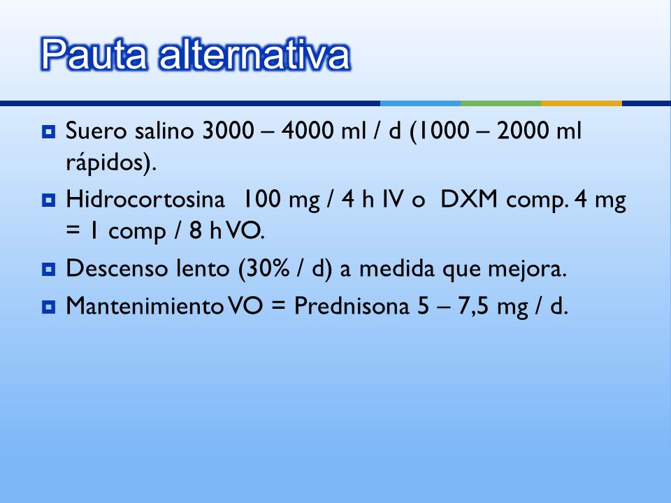 Pauta alternativa Suero salino 3000 – 4000 ml / d (1000 – 2000 ml rápidos). Hidrocortosina 100 mg / 4 h IV o DXM comp. 4 mg = 1 comp / 8 h VO.