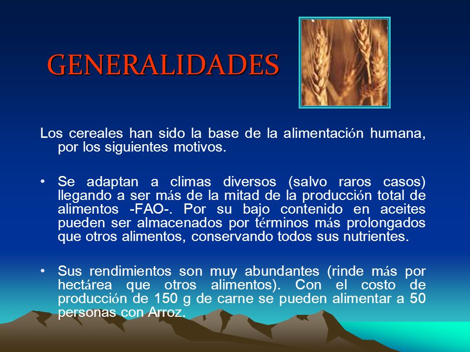 GENERALIDADES Los cereales han sido la base de la alimentación humana, por los siguientes motivos.