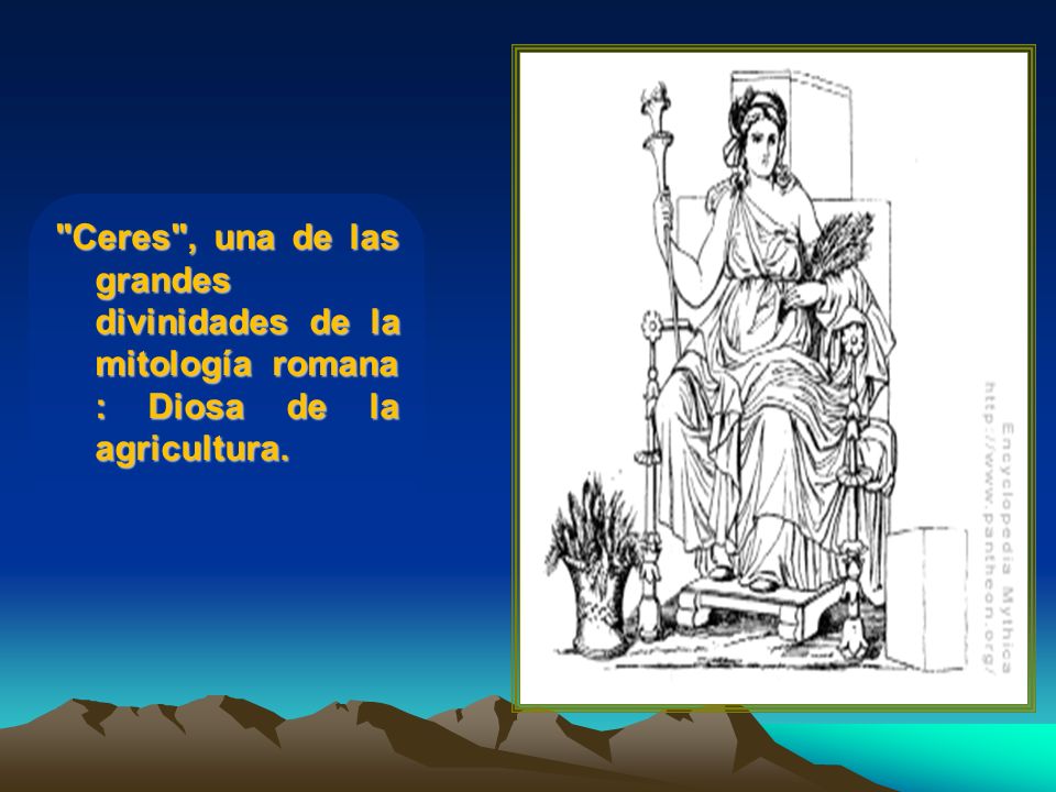 Ceres , una de las grandes divinidades de la mitología romana : Diosa de la agricultura.