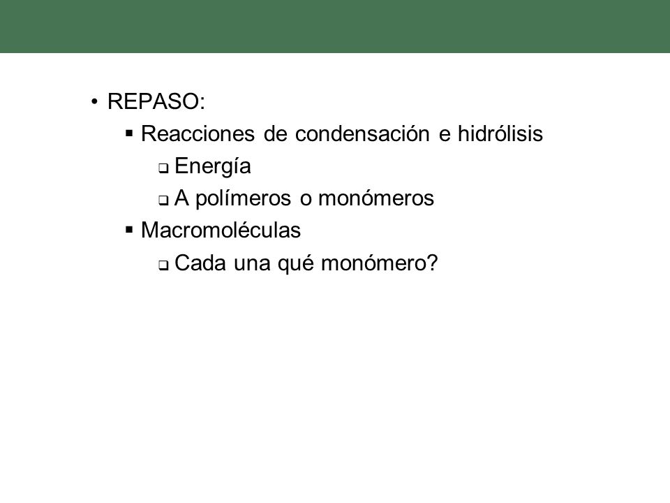 REPASO: Reacciones de condensación e hidrólisis. Energía. A polímeros o monómeros. Macromoléculas.