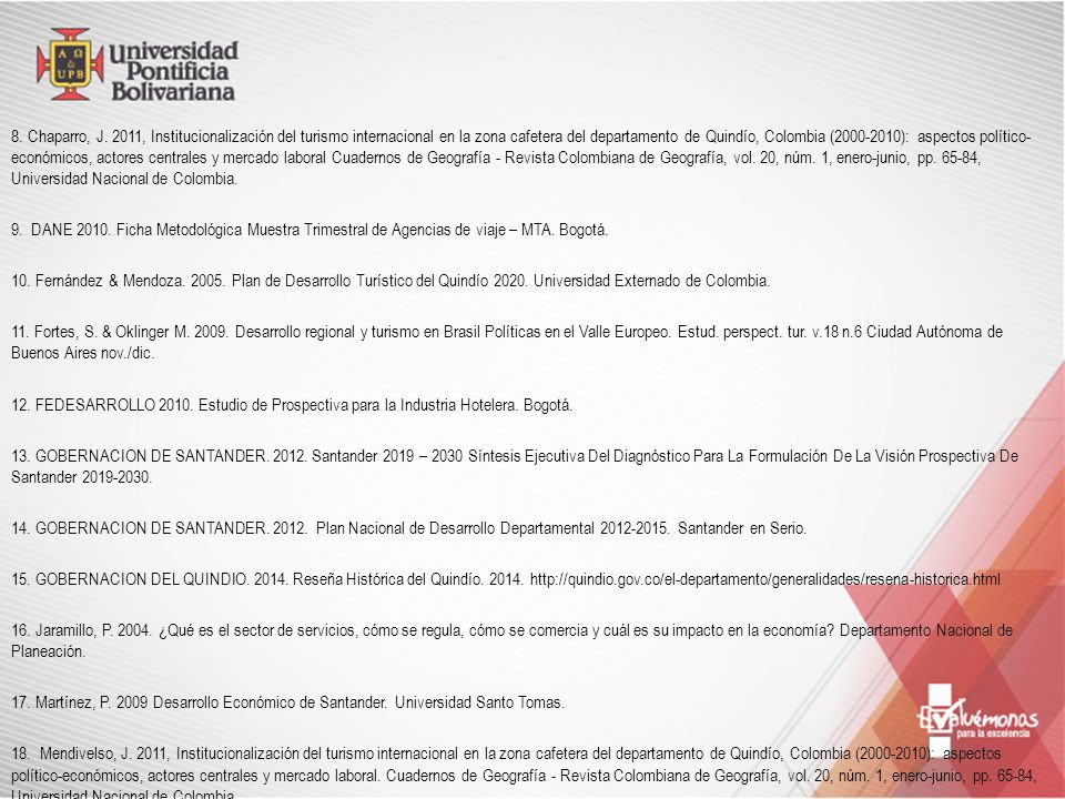 8. Chaparro, J. 2011, Institucionalización del turismo internacional en la zona cafetera del departamento de Quindío, Colombia ( ): aspectos político-económicos, actores centrales y mercado laboral Cuadernos de Geografía - Revista Colombiana de Geografía, vol. 20, núm. 1, enero-junio, pp , Universidad Nacional de Colombia.