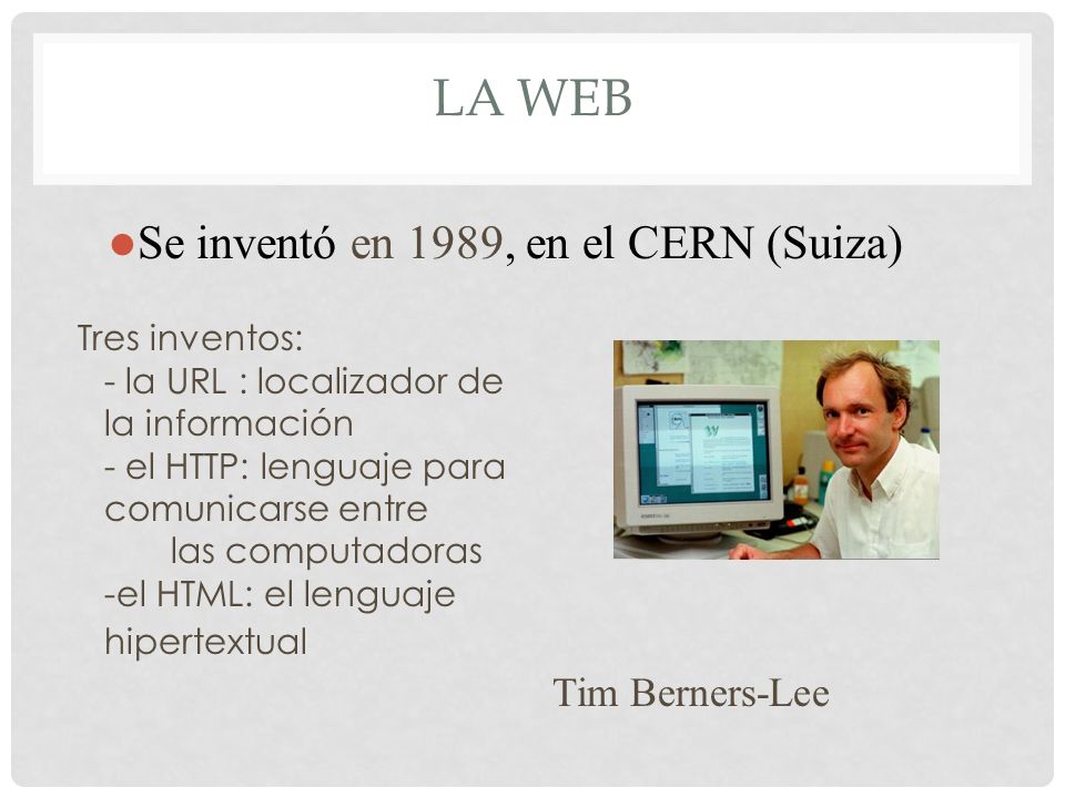 La web Se inventó en 1989, en el CERN (Suiza) Tim Berners-Lee