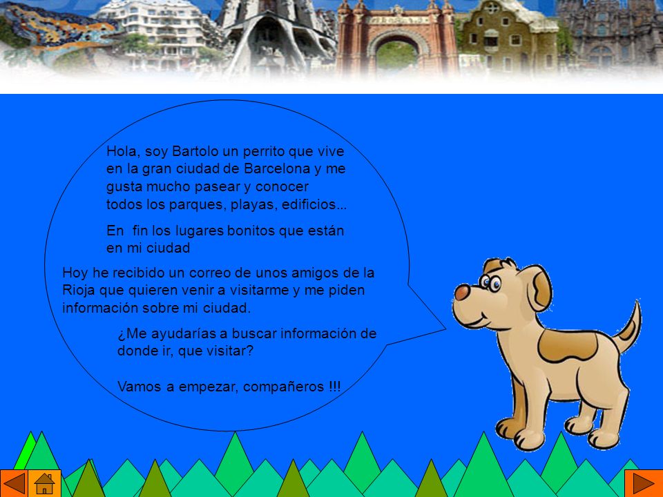 Hola, soy Bartolo un perrito que vive en la gran ciudad de Barcelona y me gusta mucho pasear y conocer todos los parques, playas, edificios...