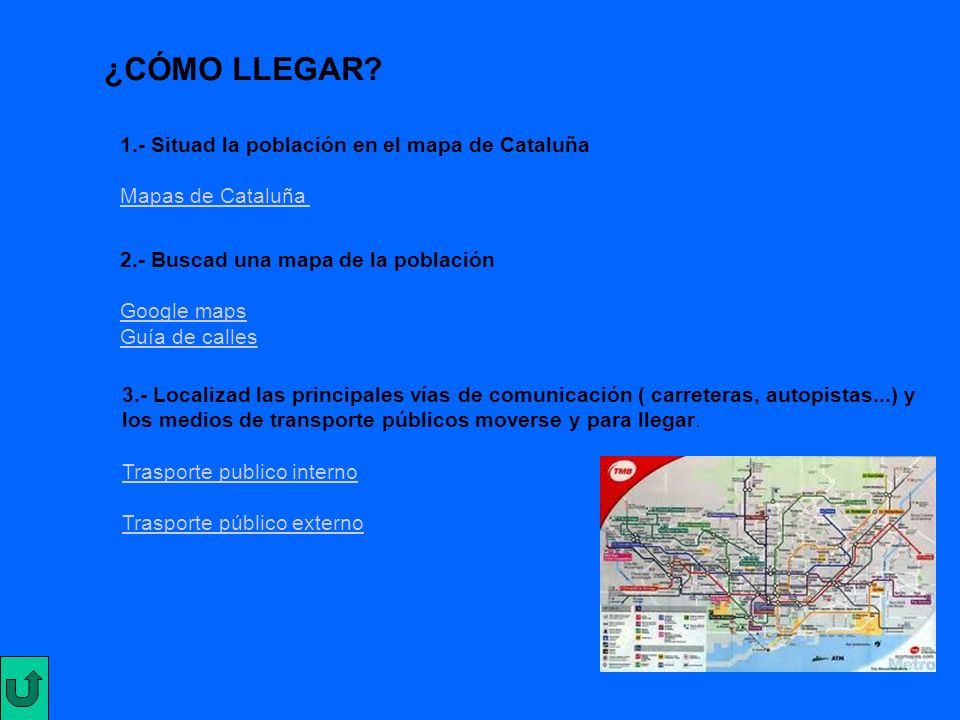 ¿CÓMO LLEGAR 1.- Situad la población en el mapa de Cataluña Mapas de Cataluña. 2.- Buscad una mapa de la población Google maps Guía de calles.