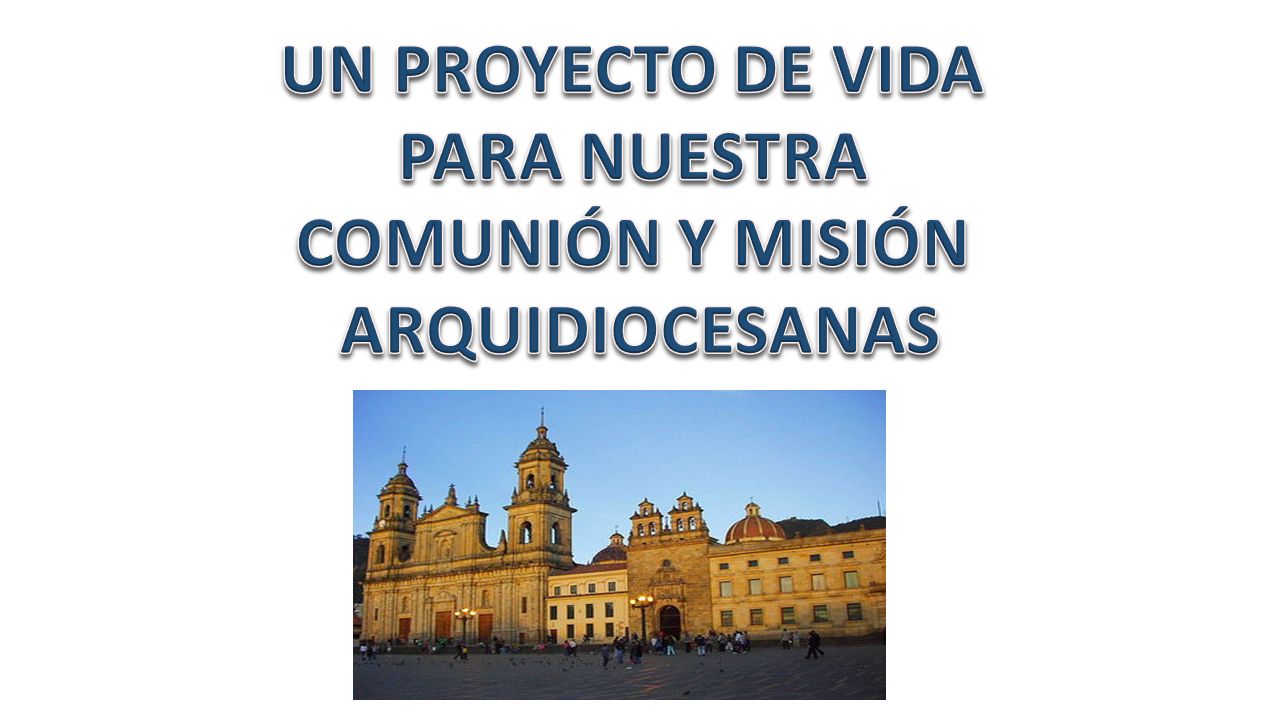 UN PROYECTO DE VIDA PARA NUESTRA COMUNIÓN Y MISIÓN ARQUIDIOCESANAS