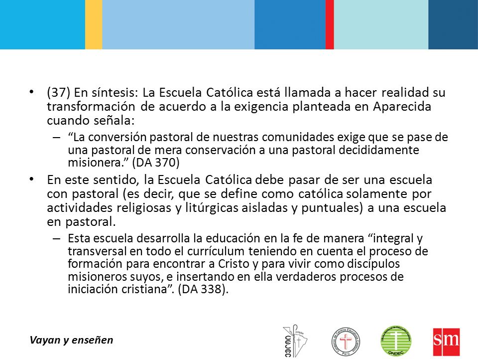 (37) En síntesis: La Escuela Católica está llamada a hacer realidad su transformación de acuerdo a la exigencia planteada en Aparecida cuando señala: