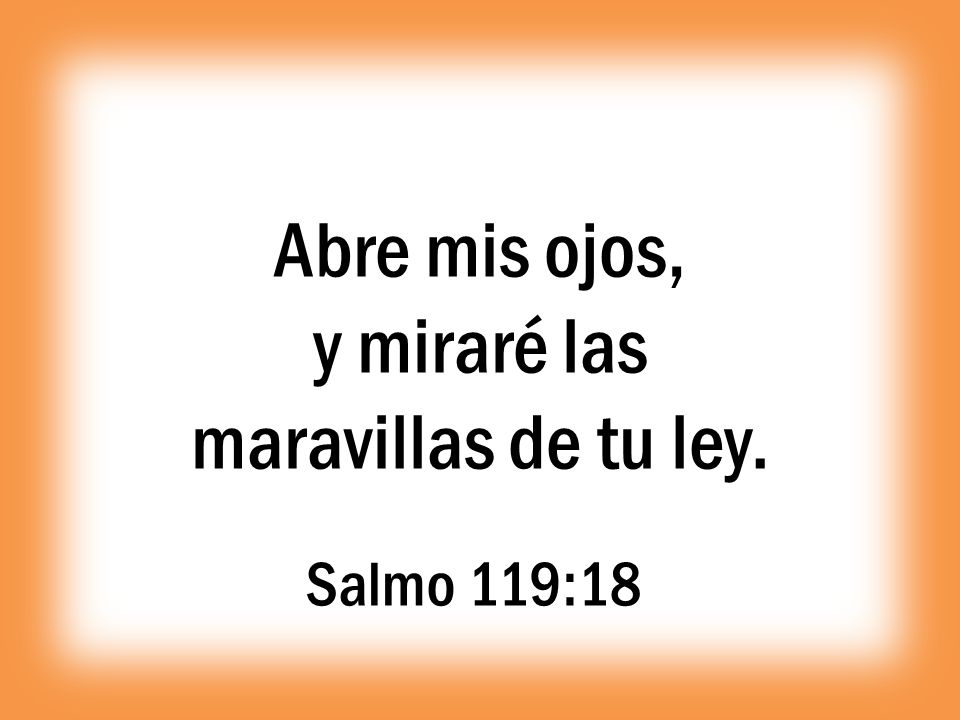 Abre mis ojos, y miraré las maravillas de tu ley. Salmo 119:18