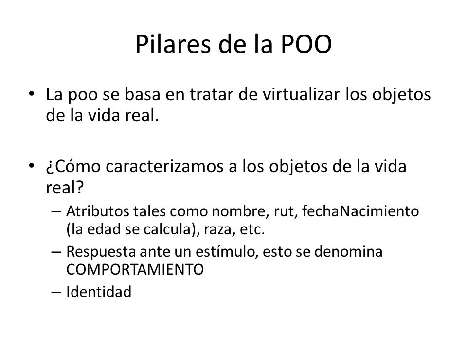 Pilares de la POO La poo se basa en tratar de virtualizar los objetos de la vida real. ¿Cómo caracterizamos a los objetos de la vida real