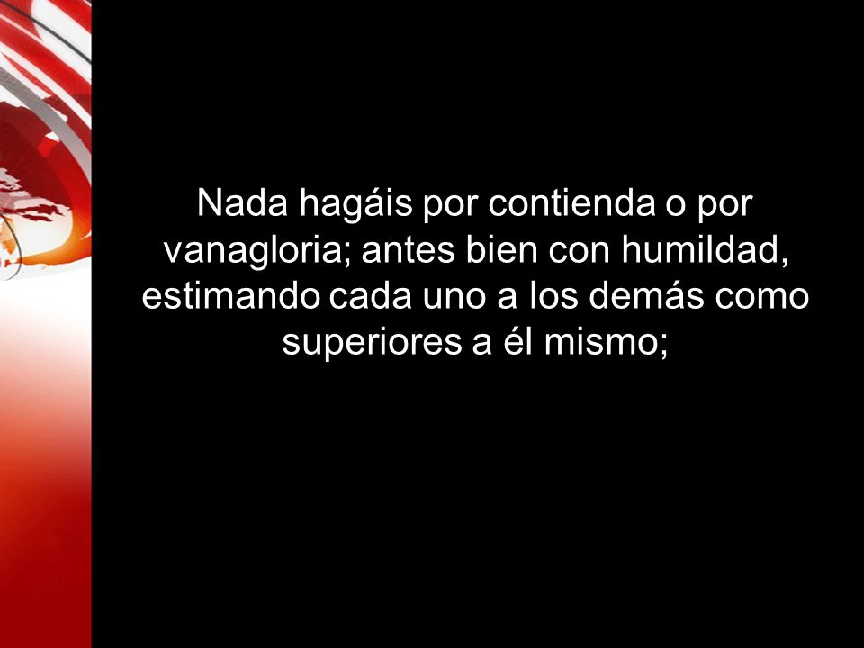 Nada hagáis por contienda o por vanagloria; antes bien con humildad,