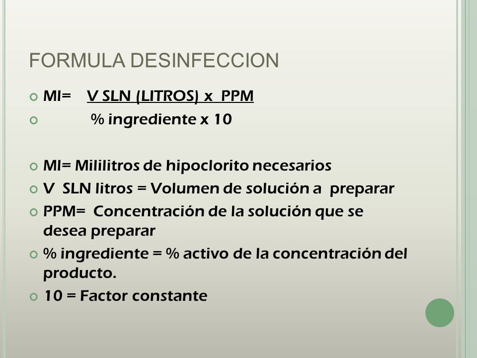 FORMULA DESINFECCION Ml= V SLN (LITROS) x PPM % ingrediente x 10