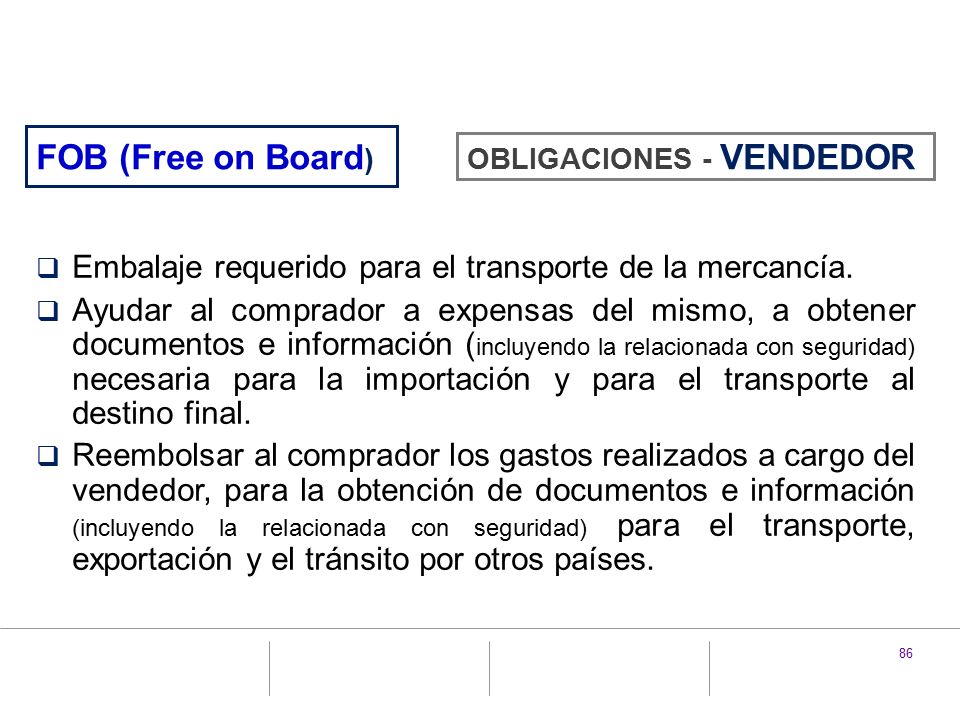 FOB (Free on Board) OBLIGACIONES - VENDEDOR. Embalaje requerido para el transporte de la mercancía.