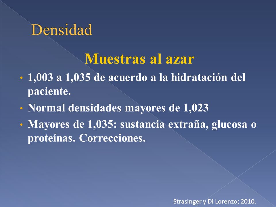 Muestras al azar 1,003 a 1,035 de acuerdo a la hidratación del paciente. Normal densidades mayores de 1,023.