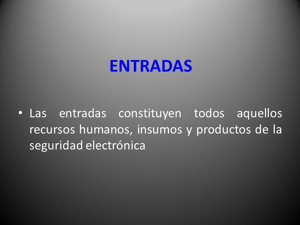 ENTRADAS Las entradas constituyen todos aquellos recursos humanos, insumos y productos de la seguridad electrónica.