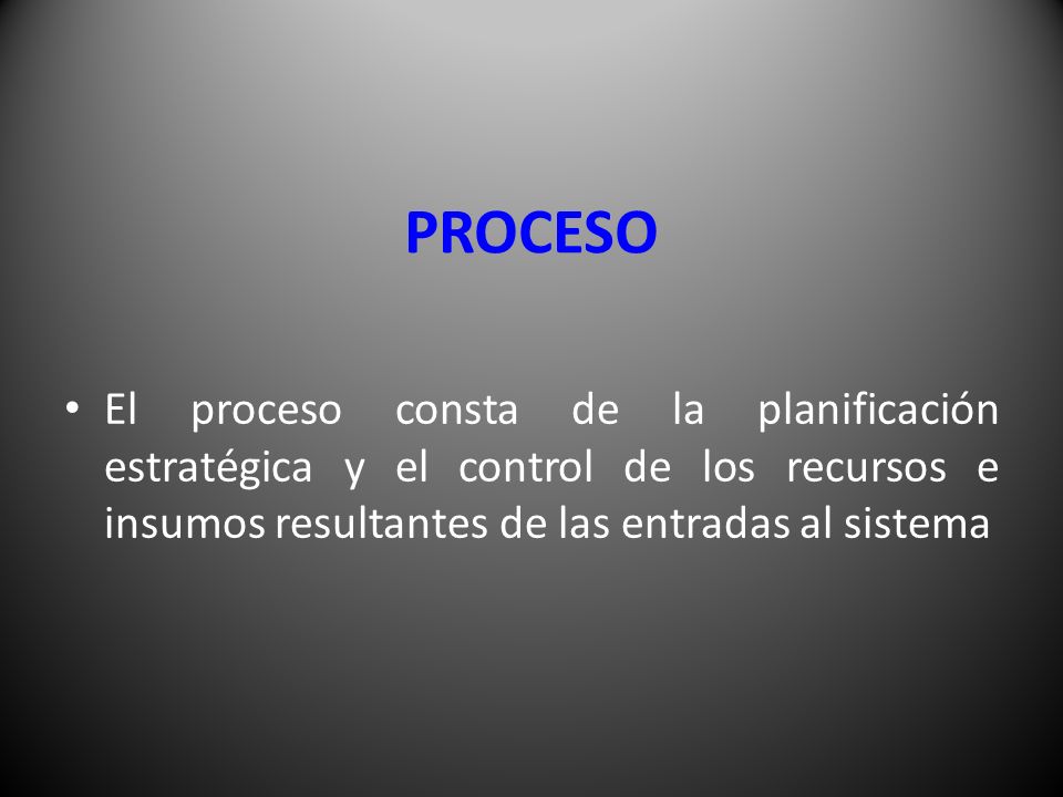 PROCESO El proceso consta de la planificación estratégica y el control de los recursos e insumos resultantes de las entradas al sistema.