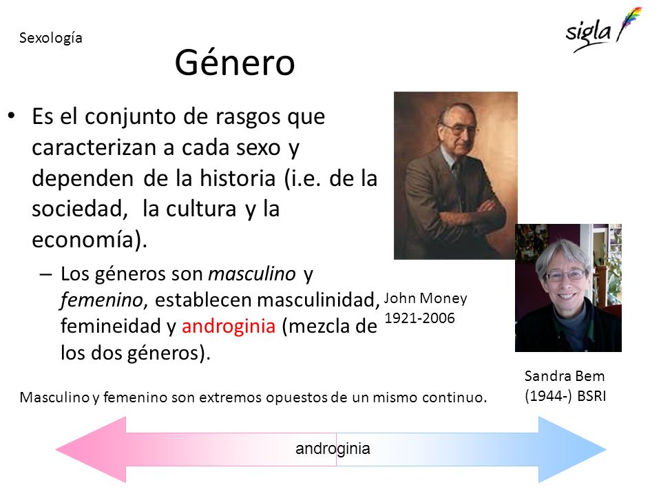 Sexología Género. Es el conjunto de rasgos que caracterizan a cada sexo y dependen de la historia (i.e. de la sociedad, la cultura y la economía).