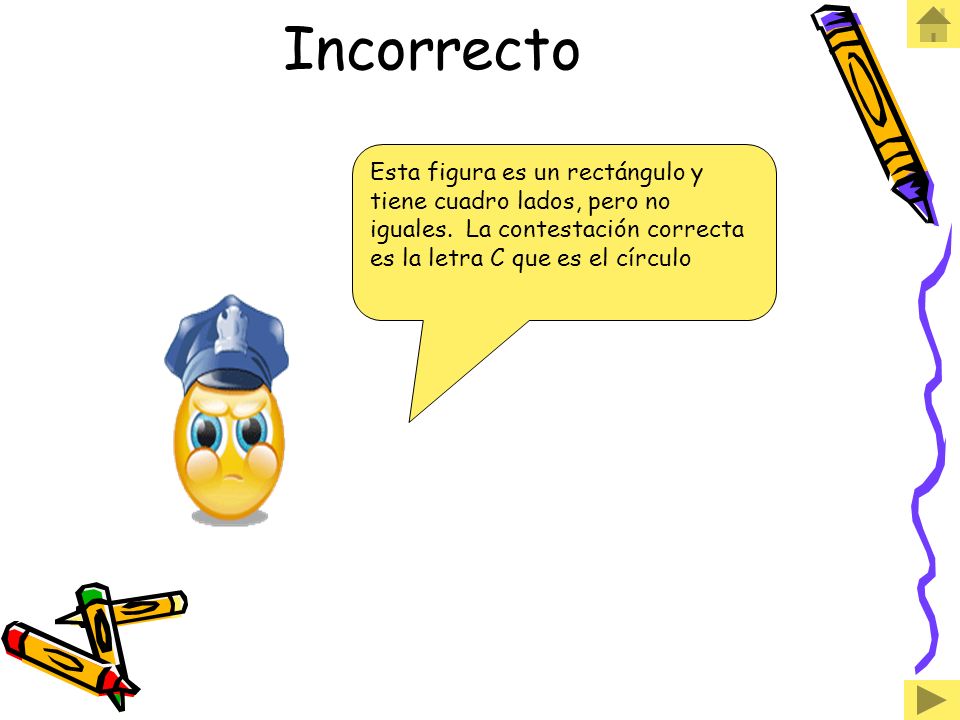 Incorrecto Esta figura es un rectángulo y tiene cuadro lados, pero no iguales.