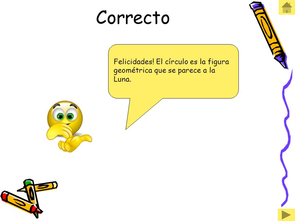 Correcto Felicidades! El círculo es la figura geométrica que se parece a la Luna.