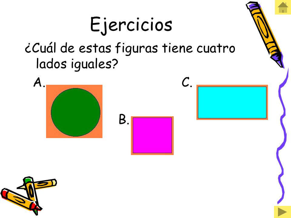 Ejercicios ¿Cuál de estas figuras tiene cuatro lados iguales A. C.