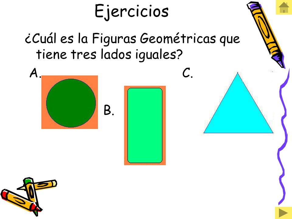 Ejercicios ¿Cuál es la Figuras Geométricas que tiene tres lados iguales A. C.
