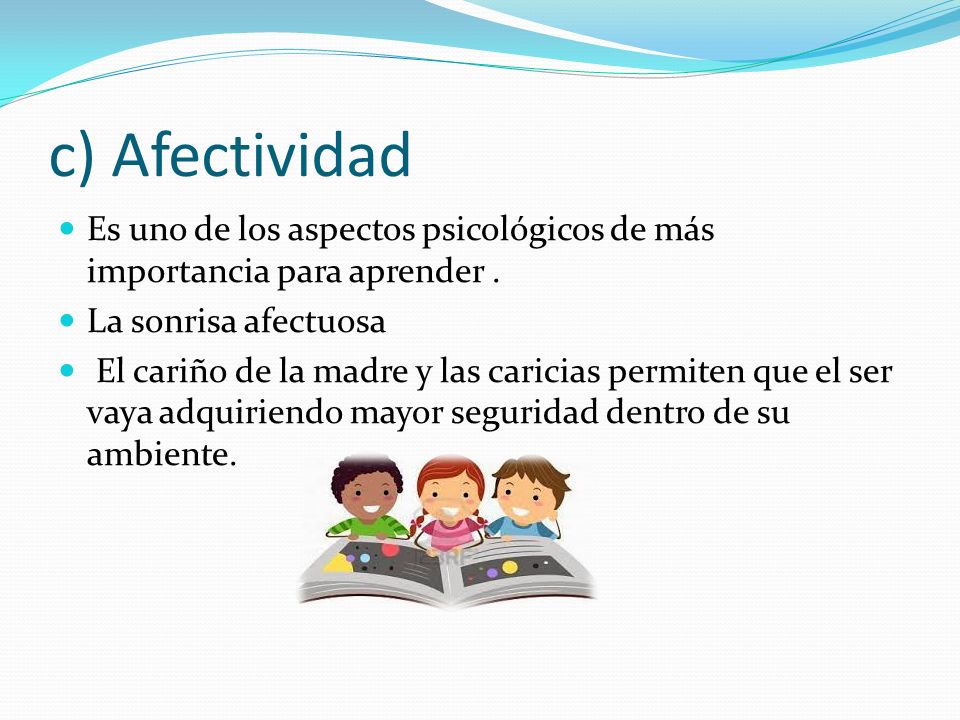 c) Afectividad Es uno de los aspectos psicológicos de más importancia para aprender . La sonrisa afectuosa.