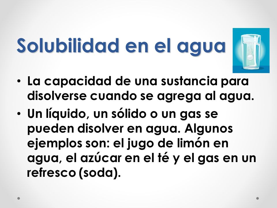 Solubilidad en el agua La capacidad de una sustancia para disolverse cuando se agrega al agua.