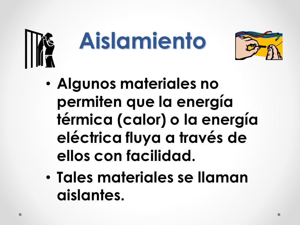 Aislamiento Algunos materiales no permiten que la energía térmica (calor) o la energía eléctrica fluya a través de ellos con facilidad.