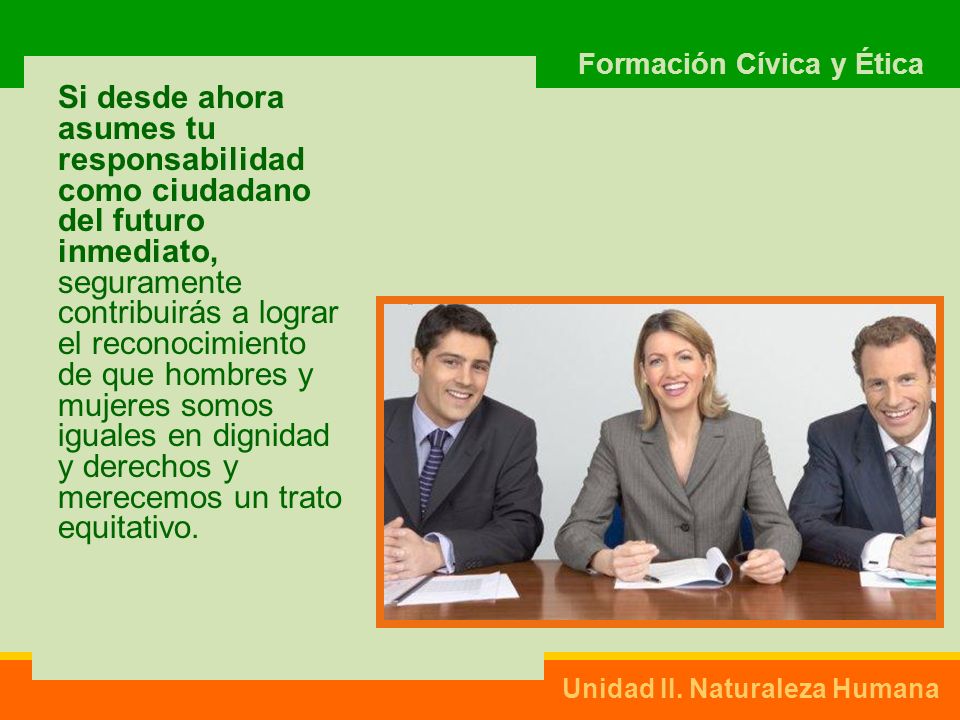 Si desde ahora asumes tu responsabilidad como ciudadano del futuro inmediato, seguramente contribuirás a lograr el reconocimiento de que hombres y mujeres somos iguales en dignidad y derechos y merecemos un trato equitativo.
