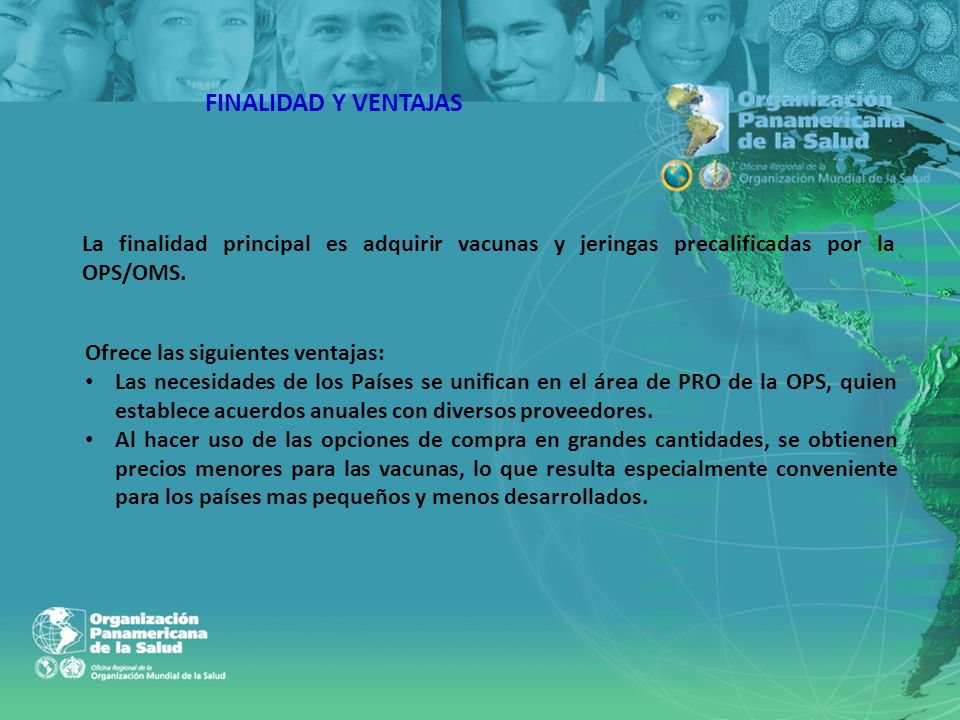FINALIDAD Y VENTAJAS La finalidad principal es adquirir vacunas y jeringas precalificadas por la OPS/OMS.