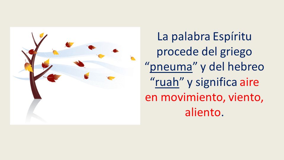 La palabra Espíritu procede del griego pneuma y del hebreo ruah y significa aire en movimiento, viento, aliento.