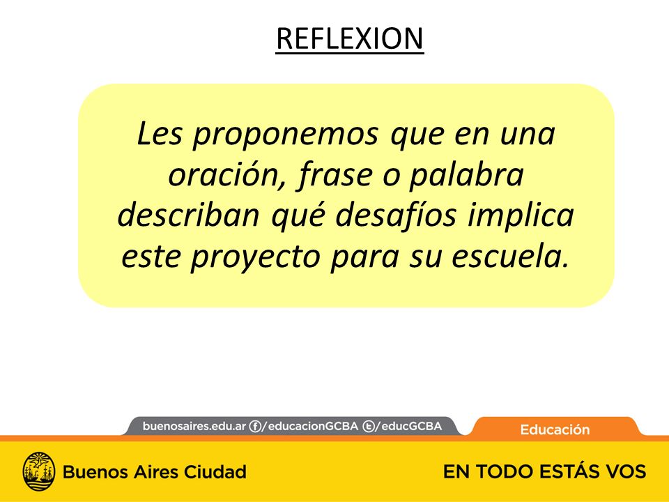 REFLEXION Les proponemos que en una oración, frase o palabra describan qué desafíos implica este proyecto para su escuela.