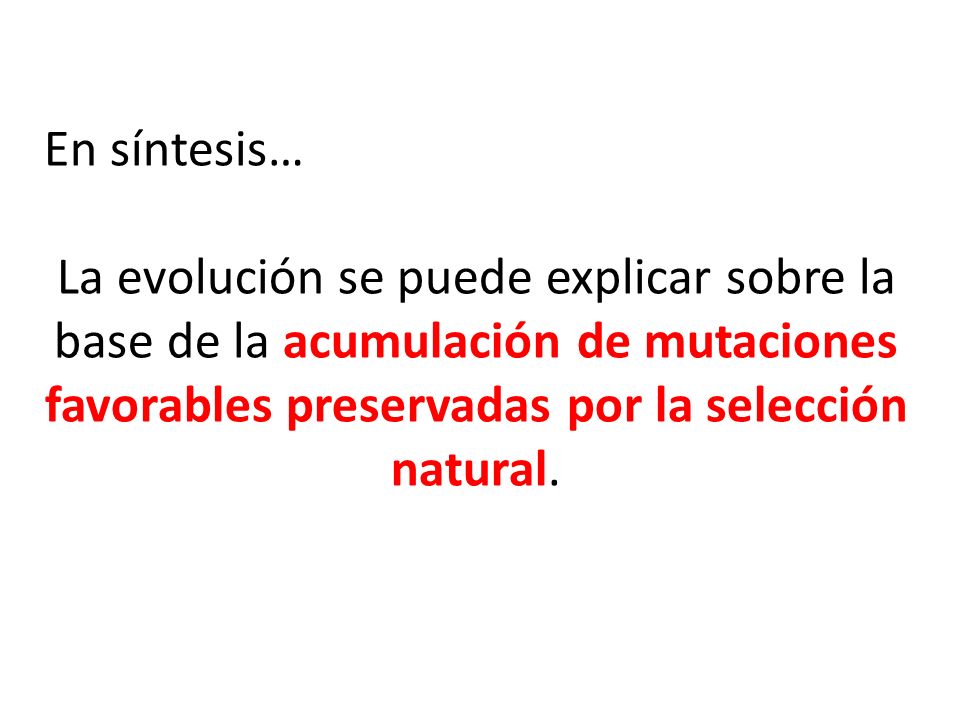 En síntesis… La evolución se puede explicar sobre la base de la acumulación de mutaciones favorables preservadas por la selección natural.
