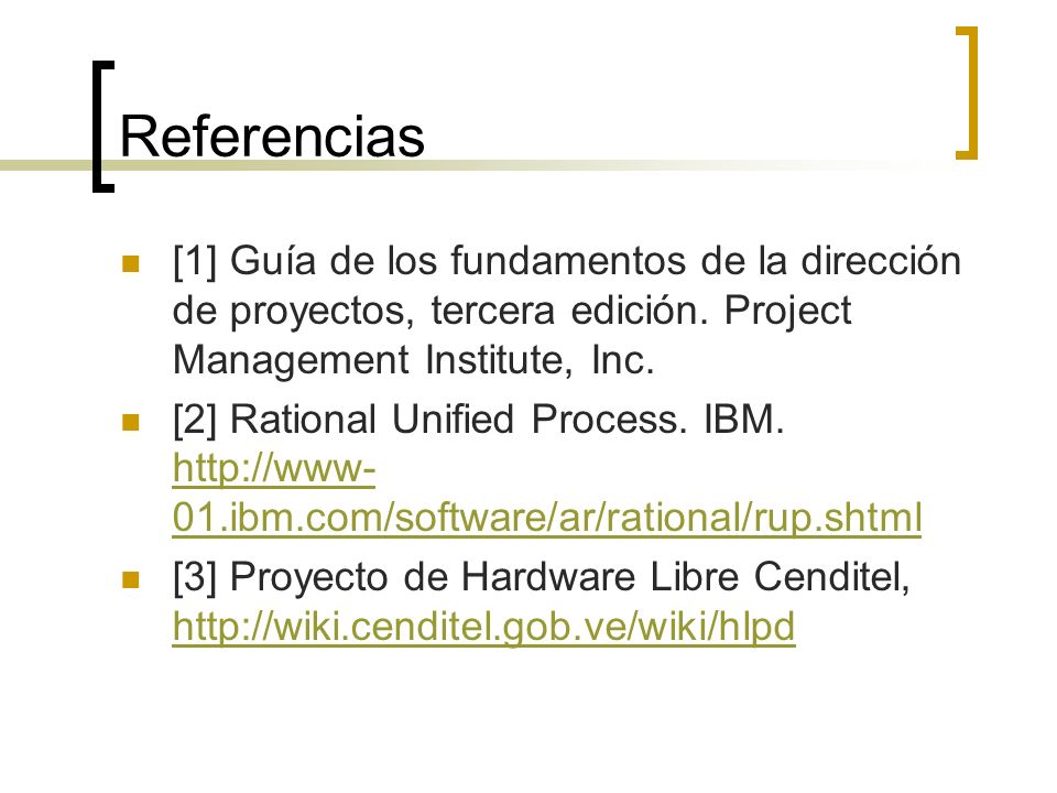 Referencias [1] Guía de los fundamentos de la dirección de proyectos, tercera edición. Project Management Institute, Inc.