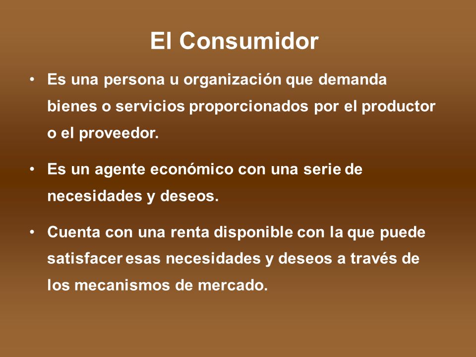 El Consumidor Es una persona u organización que demanda bienes o servicios proporcionados por el productor o el proveedor.
