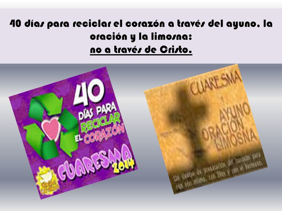 40 días para reciclar el corazón a través del ayuno, la oración y la limosna: no a través de Cristo.