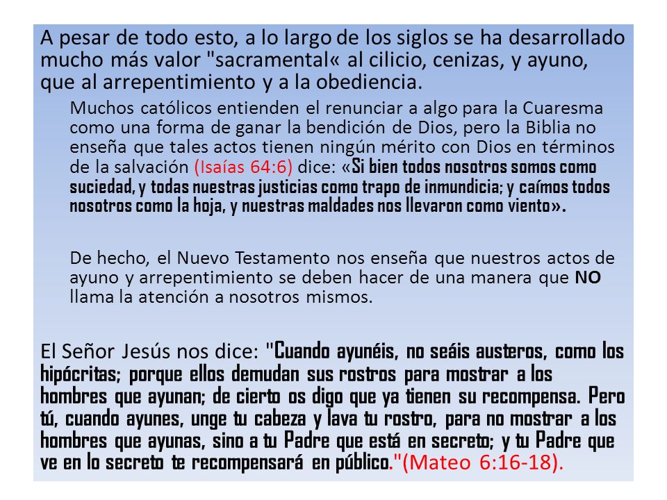 A pesar de todo esto, a lo largo de los siglos se ha desarrollado mucho más valor sacramental« al cilicio, cenizas, y ayuno, que al arrepentimiento y a la obediencia.