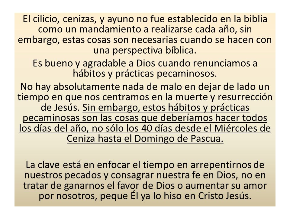 El cilicio, cenizas, y ayuno no fue establecido en la biblia como un mandamiento a realizarse cada año, sin embargo, estas cosas son necesarias cuando se hacen con una perspectiva bíblica.