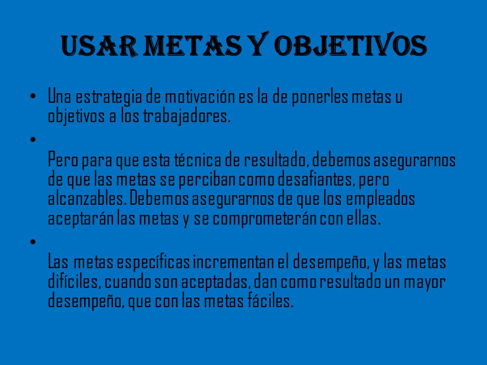 Usar metas y objetivos Una estrategia de motivación es la de ponerles metas u objetivos a los trabajadores.
