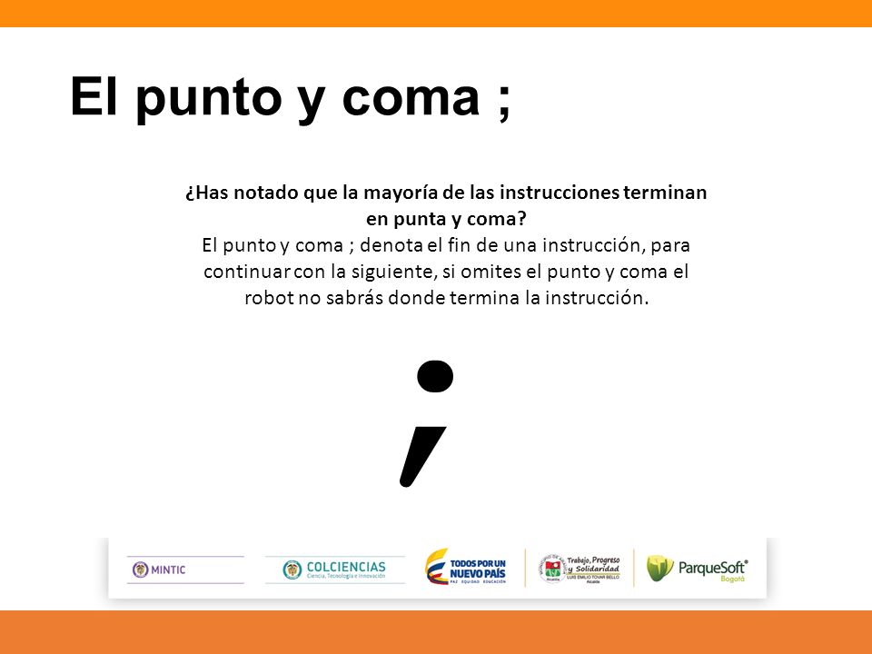 El punto y coma ; ¿Has notado que la mayoría de las instrucciones terminan en punta y coma
