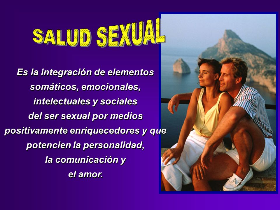 SALUD SEXUAL Es la integración de elementos somáticos, emocionales, intelectuales y sociales.