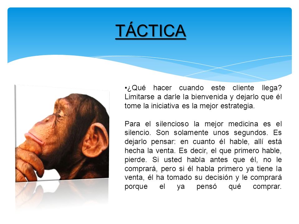 TÁCTICA ¿Qué hacer cuando este cliente llega Limitarse a darle la bienvenida y dejarlo que él tome la iniciativa es la mejor estrategia.