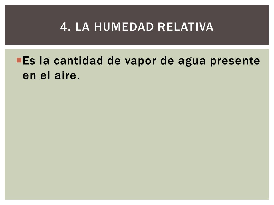 4. La humedad relativa Es la cantidad de vapor de agua presente en el aire.