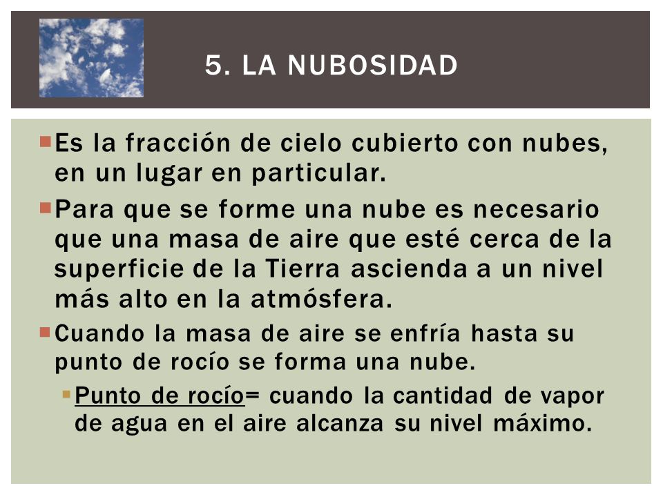5. La nubosidad Es la fracción de cielo cubierto con nubes, en un lugar en particular.