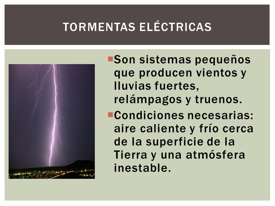 Tormentas eléctricas Son sistemas pequeños que producen vientos y lluvias fuertes, relámpagos y truenos.