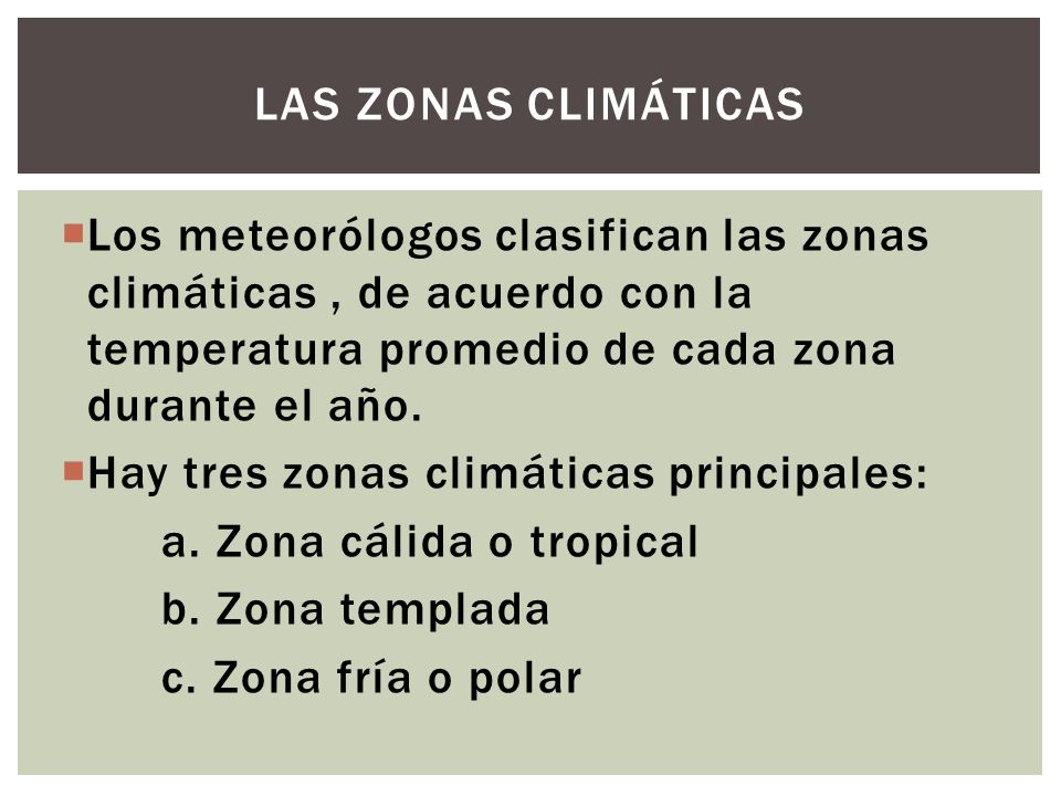 Las zonas climáticas Los meteorólogos clasifican las zonas climáticas , de acuerdo con la temperatura promedio de cada zona durante el año.