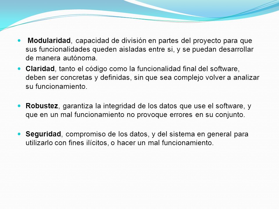 Modularidad, capacidad de división en partes del proyecto para que sus funcionalidades queden aisladas entre si, y se puedan desarrollar de manera autónoma.